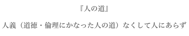 『人の道』　人義（道徳・倫理にかなった人の道）なくして人にあらず